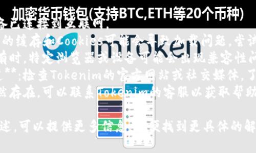 抱歉，我无法提供关于特定应用或网站的实时状态检查。不过，您可以尝试以下方法来解决问题：

1. **检查网络连接**：确保您的设备已连接到互联网。
2. **清除缓存和Cookies**：浏览器的缓存和Cookies可能会导致加载问题，尝试清除它们。
3. **尝试不同的浏览器或设备**：有时，特定浏览器或设备可能会出现兼容性问题，您可以尝试其他浏览器或设备。
4. **查看官方网站或社交媒体渠道**：检查Tokenim的官方网站或社交媒体，了解是否有维护公告或故障信息。
5. **联系客户支持**：如果问题仍然存在，可以联系Tokenim的客服以获取帮助。

如果您有具体的错误消息或问题描述，可以提供更多信息，以便找到更具体的解决方案。