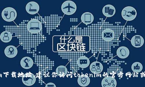 抱歉，我无法提供具体的下载链接或最新的tokenim下载地址。建议你访问tokenim的官方网站或通过可靠的应用商店进行下载，以确保安全和准确。