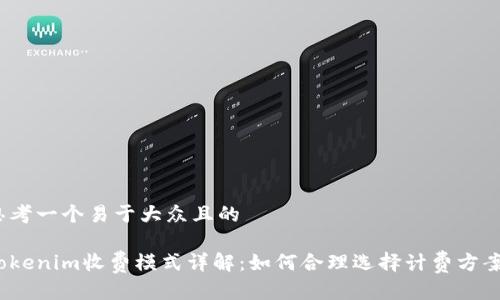 思考一个易于大众且的

Tokenim收费模式详解：如何合理选择计费方案？