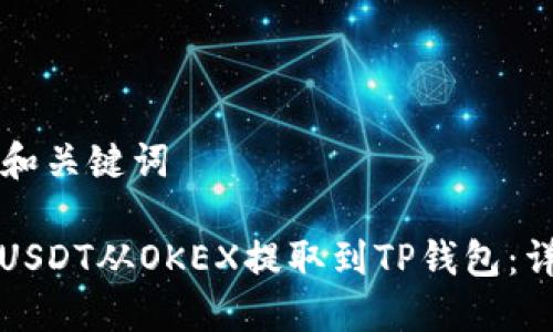 ### 和关键词

如何将USDT从OKEX提取到TP钱包：详细指南