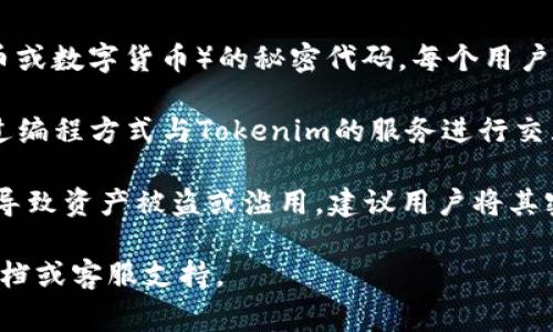 Tokenim的密钥通常指的是用于确保安全性和参与Tokenim网络操作的私钥或API密钥。具体来说：

1. **私钥**：在区块链和加密货币的环境中，私钥是一组用于访问和管理加密资产（如代币或数字货币）的秘密代码。每个用户都有唯一的私钥，与之对应的是公钥。拥有私钥的人可以完全控制与该私钥相关联的资产。

2. **API密钥**：在平台上进行程序化访问时，Tokenim可能提供API密钥，允许开发者通过编程方式与Tokenim的服务进行交互。例如，使用API密钥可以获取市场数据、执行交易等。

记住，密钥的保密性极为重要，任何人都不应将其私钥或API密钥透露给他人，因为这可能导致资产被盗或滥用。建议用户将其密钥存储在安全的地方，并使用安全的方式进行管理。

如需了解具体的Tokenim密钥管理方式及安全策略，建议查阅Tokenim官方网站的相关文档或客服支持。