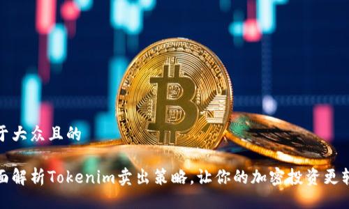 易于大众且的

全面解析Tokenim卖出策略，让你的加密投资更轻松
