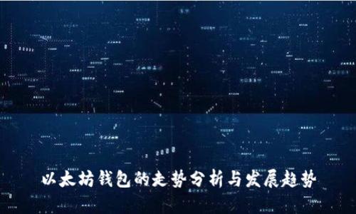 以太坊钱包的走势分析与发展趋势