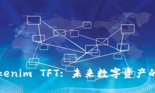 深入探讨Tokenim TFT: 未来数字资产的趋势与价值