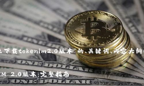 下面是关于“苹果手机怎么下载tokenim2.0版本”的、关键词、内容大纲以及相关问题的详细介绍。


苹果手机如何下载TokenIM 2.0版本：完整指南