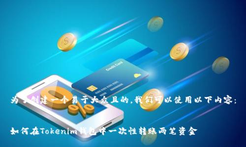 为了创建一个易于大众且的，我们可以使用以下内容：


如何在Tokenim钱包中一次性转账两笔资金