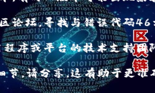 关于“tokenim错误代码46”的问题，可能是与特定的应用程序或平台相关。然而，当前没有足够的信息来确定此错误的确切背景或解决方案。

如果您能提供有关出现此错误的具体上下文（例如，特定的应用程序、您所处的操作环境等），我将更能够帮助您找到问题的根源或提供解决方案。

与此同时，您可以尝试以下一些通用的故障排除步骤：

1. **检查网络连接**：确保您的设备有稳定的互联网连接。
  
2. **重启应用或设备**：有时简单的重启可以解决临时的问题。

3. **更新软件**：确保您使用的应用程序或平台是最新版本，有时旧版本可能出现兼容性问题。

4. **查阅帮助文档**：访问相关应用的官方支持页面或社区论坛，寻找与错误代码46相关的信息。

5. **联系技术支持**：如果问题仍然存在，考虑联系该应用程序或平台的技术支持团队，提供详细的错误信息。

希望这些信息能够帮助到您！如果您有更多的具体情况或细节，请分享，这有助于更准确地诊断和解决问题。