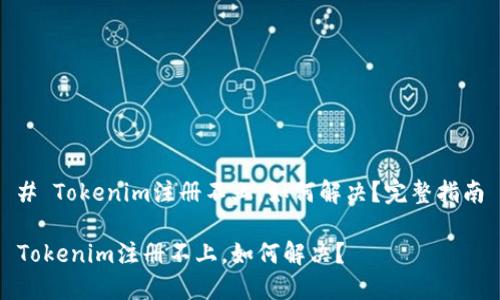 # Tokenim注册不上，如何解决？完整指南

Tokenim注册不上，如何解决？