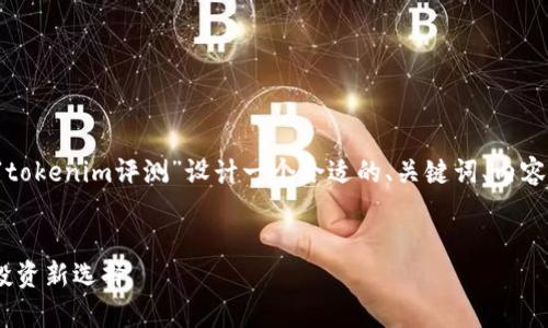 为了更好地满足您的需求，我将为“tokenim评测”设计一个合适的、关键词、内容大纲，以及对应的问题和详细介绍。


Tokenim评测：全面解析加密货币投资新选择