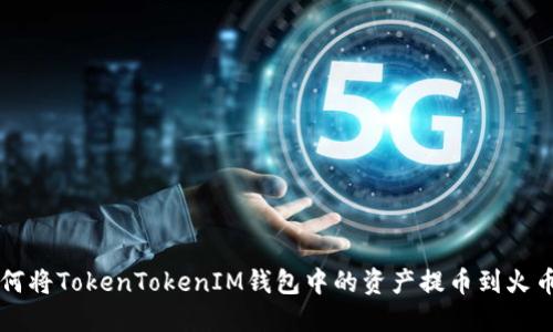 如何将TokenTokenIM钱包中的资产提币到火币网