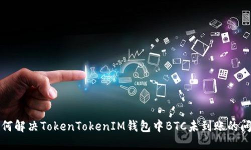 如何解决TokenTokenIM钱包中BTC未到账的问题