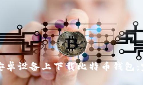 如何在安卓设备上下载比特币钱包：完整指南