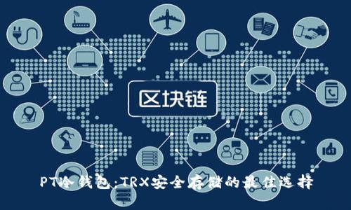 PT冷钱包：TRX安全存储的最佳选择