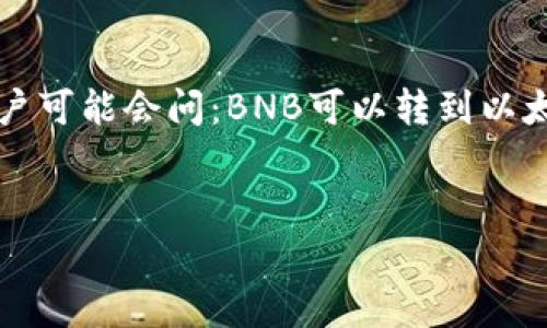 在当前的加密货币生态系统中，BNB（币安币）和以太坊（ETH）都是广受欢迎的加密资产。许多用户可能会问：BNB可以转到以太坊钱包吗？为了帮助大家更好地理解这方面的内容，下面我们将围绕这个问题展开详细的讨论。

### 
BNB能否转到以太坊钱包？深入解析与操作指南