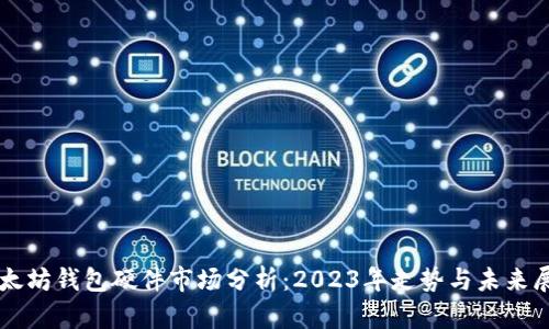 以太坊钱包硬件市场分析：2023年走势与未来展望