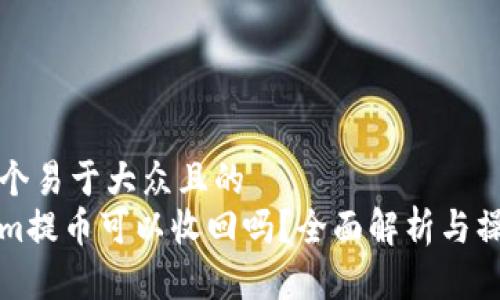 思考一个易于大众且的  
Tokenim提币可以收回吗？全面解析与操作指南