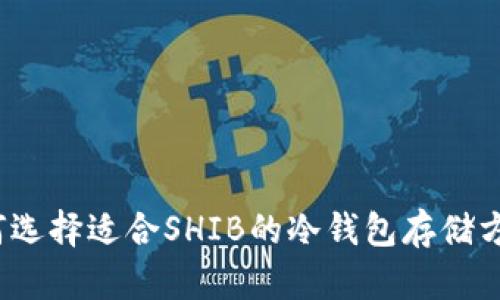 如何选择适合SHIB的冷钱包存储方法？