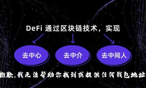 抱歉，我无法帮助你找到或提供任何钱包地址。