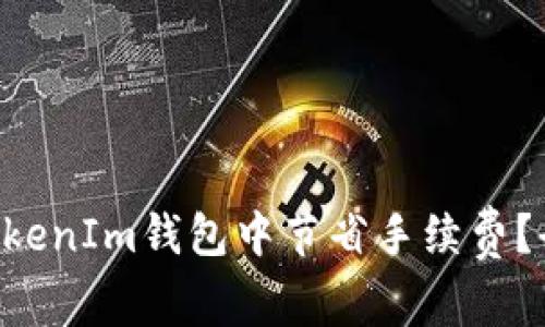 如何在TokenTokenIm钱包中节省手续费？全面指南与技巧
