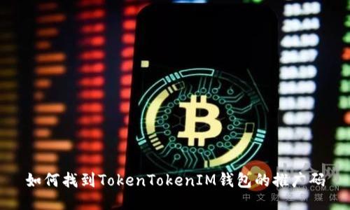 如何找到TokenTokenIM钱包的推广码