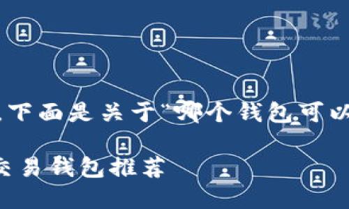 为了满足您的要求，下面是关于“哪个钱包可以交易USDT”的内容。

2023年最佳USDT交易钱包推荐