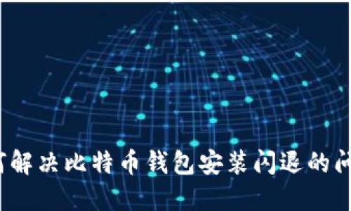 如何解决比特币钱包安装闪退的问题？