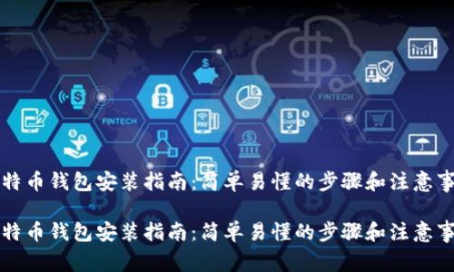比特币钱包安装指南：简单易懂的步骤和注意事项

比特币钱包安装指南：简单易懂的步骤和注意事项