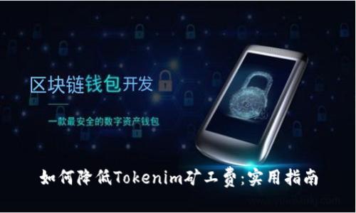 如何降低Tokenim矿工费：实用指南