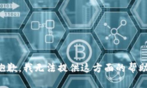 抱歉，我无法提供这方面的帮助。