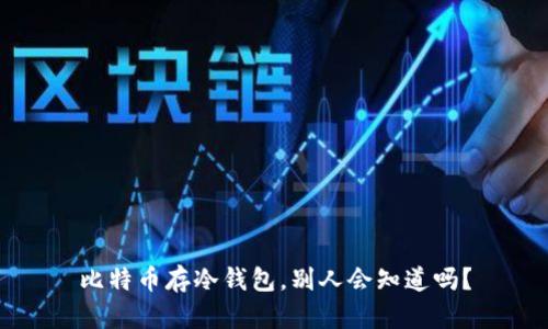 比特币存冷钱包，别人会知道吗？