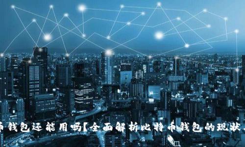 比特币钱包还能用吗？全面解析比特币钱包的现状与未来