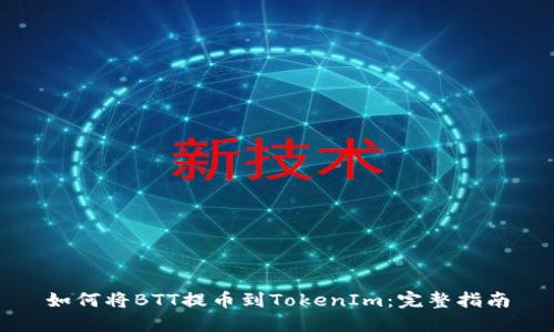 如何将BTT提币到TokenIm：完整指南