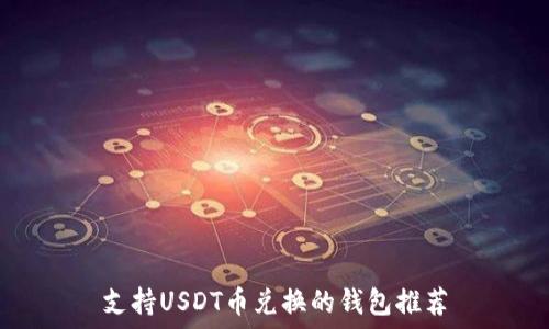   
支持USDT币兑换的钱包推荐