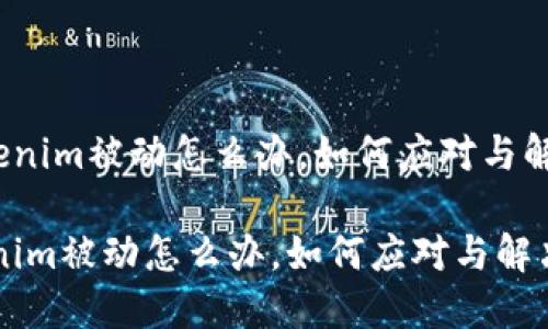 《tokenim被动怎么办，如何应对与解决？》

tokenim被动怎么办，如何应对与解决？