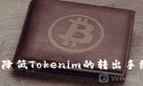 如何降低Tokenim的转出手续费？