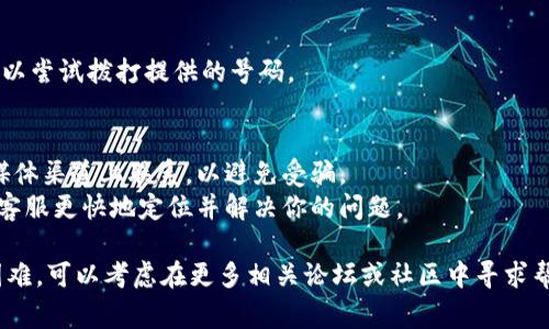 在不同的加密钱包和交易平台中，客服的联系方式通常不同，但大多数都会在他们的官网或应用程序中提供支持信息。对于Tokenim钱包，以下是一些常见的联系方式和建议步骤，帮助你更有效地联系到客服。

### 如何联系Tokenim钱包客服

1. **官方网站**：
   - 访问Tokenim的官方网站，通常官网会提供“联系我们”或“支持”页面。你可以在这里找到客服的邮箱、电话或在线聊天服务。

2. **应用内支持**：
   - 如果你使用的是Tokenim钱包的手机应用，通常在设置或帮助菜单中会有客服支持选项。有时它们会提供直接的在线聊天功能。

3. **社交媒体**：
   - 许多加密钱包和交易所会在社交媒体上（如Twitter、Facebook）有官方账户，可以通过这些平台联系他们的客服。

4. **邮件支持**：
   - 如果找不到其他联系方式，试着发送电子邮件询问支持。通常，网站会提供一个官方邮箱，确保你提供足够的信息以便客服团队理解你的问题。

5. **社区论坛**：
   - 一些加密货币项目会有自己的论坛或社群（如Reddit、Telegram群组），在这里你可以询问其他用户是否遇到过类似问题，也可能获得官方团队的帮助。

6. **文档和FAQ**：
   - 查看Tokenim钱包的帮助文档和常见问题解答（FAQ），这可能包含你问题的答案，甚至可能会提供解决问题的步骤。

7. **客户电话号码**：
   - 如果Tokenim钱包提供客服电话，并且你的问题需要更直接的沟通方式，可以尝试拨打提供的号码。

### 注意事项
- **确保安全**：在尝试联系支持团队时，请确保你是在官方网站或信任的社交媒体渠道上联系，以避免受骗。
- **提供清晰的信息**：在联系客户支持时，提供清晰、详细的问题描述可以帮助客服更快地定位并解决你的问题。

通过这些方式，你应该能够顺利地联系到Tokenim钱包的客服。如果你仍然遇到困难，可以考虑在更多相关论坛或社区中寻求帮助。