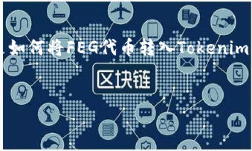 为了将FEG代币转入Tokenim，您需要遵循一系列步骤。以下是如何将FEG代币转入Tokenim的详细指南，包括所需步骤、注意事项及一些相关问题的解答。

:
如何将FEG代币转入Tokenim：完整指南