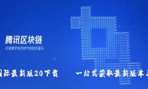 Tokenim国际最新版20下载 – 一站式获取最新版本与使用指南