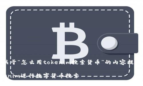 好的，以下是关于“怎么用tokenim搜索货币”的内容提纲及相关信息。

如何使用Tokenim进行数字货币搜索