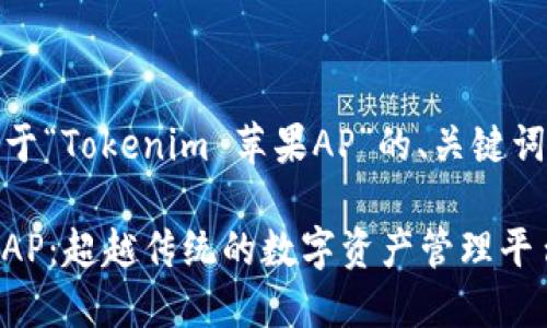 好的，以下是关于“Tokenim 苹果AP”的、关键词以及内容大纲。

Tokenim 苹果AP：超越传统的数字资产管理平台