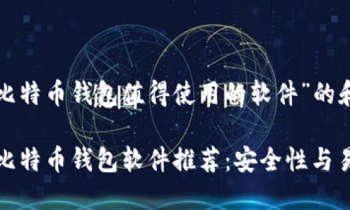 下面是关于“比特币钱包值得使用的软件”的和相关关键词：

2023年最佳比特币钱包软件推荐：安全性与易用性兼具