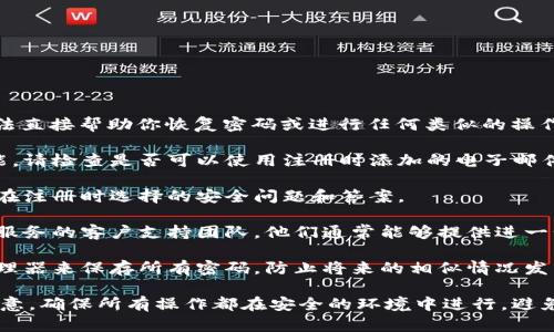 很抱歉，你提到的“tokenim密码丢了”涉及到安全和隐私问题。我无法直接帮助你恢复密码或进行任何类似的操作。不过，我可以提供一些一般性的建议，帮助你解决密码丢失的问题。

1. **尝试密码恢复选项**: 大多数在线服务提供了找回密码的功能。请检查是否可以使用注册时添加的电子邮件地址或手机号码进行密码重置。

2. **安全问题**: 许多平台会在注册时设置安全问题。尝试记住你在注册时选择的安全问题和答案。

3. **联系支持团队**: 如果你无法通过常规方式恢复密码，请联系服务的客户支持团队。他们通常能够提供进一步的指导。

4. **安全性和预防**: 一旦你恢复了访问，你可以考虑使用密码管理器来保存所有密码，防止将来的相似情况发生。

如果你有其他问题或需要进一步的信息，我会很乐意提供帮助。请注意，确保所有操作都在安全的环境中进行，避免任何潜在的风险。