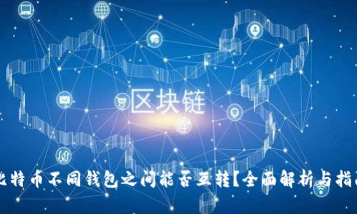 比特币不同钱包之间能否互转？全面解析与指南