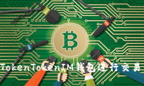 如何使用TokenTokenIM钱包进行交易：详细指南
