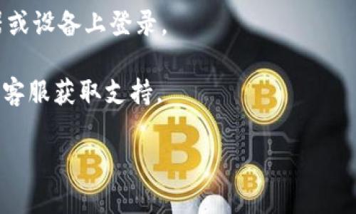 要重新登录Tokenim，可以按照以下步骤进行操作：

1. **访问Tokenim官网**：打开浏览器，输入Tokenim的官方网站链接。

2. **点击登录按钮**：在首页，通常会有一个“登录”或“Sign In”按钮，点击它。

3. **输入账户信息**：
   - 输入您的注册邮箱地址。
   - 输入您的密码。

4. **忘记密码**：
   - 如果您不记得密码，可以点击“忘记密码？”链接，按照提示输入您的邮箱地址，系统会发送重置密码的链接到您的邮箱。请查看邮件并按照说明重置您的密码。

5. **双重身份验证**（如果启用了此功能）：如果您的账户启用了双重身份验证，请根据要求输入验证码。

6. **完成登录**：确认输入的信息无误后，点击登录按钮进入您的账户。

如果您仍然无法成功登录，可以尝试以下措施：

- **清除浏览器缓存**：有时候，浏览器的缓存可能导致登录问题，尝试清除缓存后重试。

- **更换浏览器或设备**：如果问题仍然存在，尝试在其他浏览器或设备上登录。

- **联系客服**：如果以上方法都无效，建议联系Tokenim的官方客服获取支持。

如果您有任何其他问题或需要进一步的帮助，请随时告诉我！