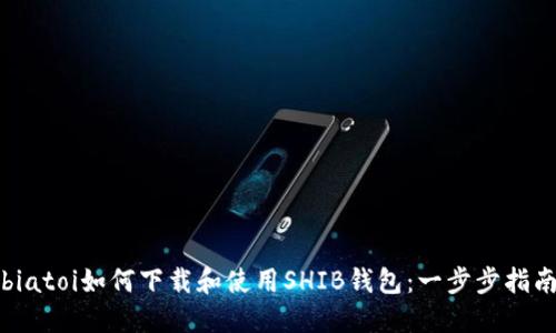 biatoi如何下载和使用SHIB钱包：一步步指南