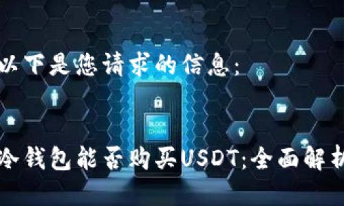 以下是您请求的信息：


冷钱包能否购买USDT：全面解析
