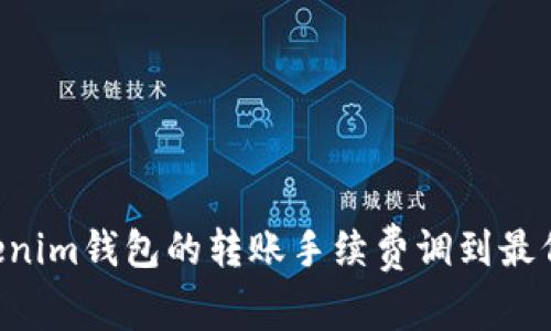 如何将Tokenim钱包的转账手续费调到最低：全面指南