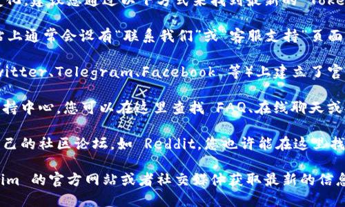 关于 Tokenim 客服的具体信息可能随时间有所变化，建议您通过以下方式来找到最新的 Tokenim 客服信息：

1. **官方网站**：访问 Tokenim 的官方网站，网站上通常会设有“联系我们”或“客服支持”页面，您可以在这里找到客服电话或联系表单。

2. **社交媒体**：许多公司在社交媒体平台（如 Twitter、Telegram、Facebook 等）上建立了官方账号，您可以通过这些平台联系他们的客服团队。

3. **客户支持中心**：一些网站提供专门的客户支持中心，您可以在这里查找 FAQ、在线聊天或提交支持工单。

4. **社区论坛**：一些加密货币或区块链项目有自己的社区论坛，如 Reddit，您也许能在这里找到其他用户提供的客服信息。

如果需要具体的联系方式，建议您直接访问 Tokenim 的官方网站或者社交媒体获取最新的信息。