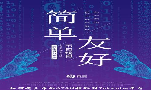 
如何将火币的ATOM提取到Tokenim平台